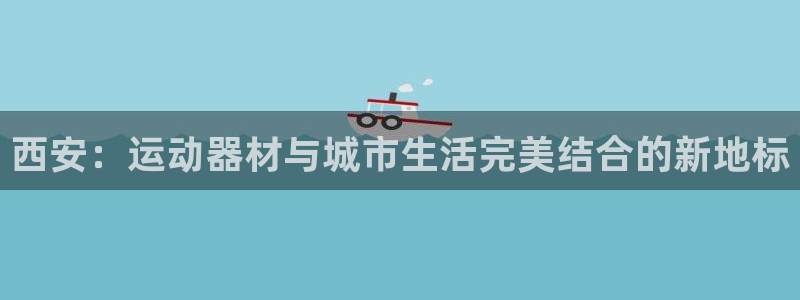 fb体育集团logo：西安：运动器材与城市生活完美结合的新地