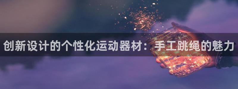 fb体育软件：创新设计的个性化运动器材：手工跳绳的魅力