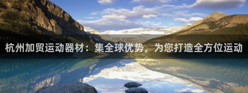 fb体育软件：杭州加贸运动器材：集全球优势，为您打造