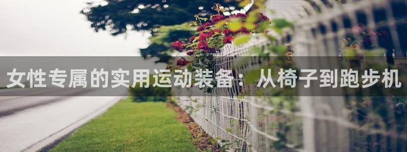 fb体育娱乐代理怎么样：女性专属的实用运动装备：从椅子到跑步