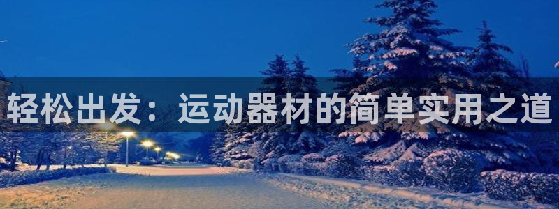 fb体育招商电话是多少号码：轻松出发：运动器材的简单实用之道