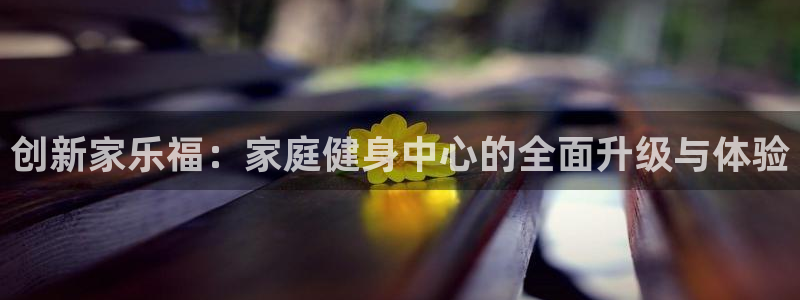 fb体育娱乐代理怎么样：创新家乐福：家庭健身中心的全