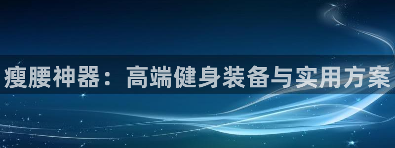 fb体育开户：瘦腰神器：高端健身装备与实用方案