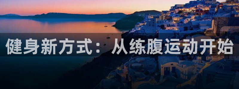 fb体育招商电话号码是多少啊：健身新方式：从练腹运动开始