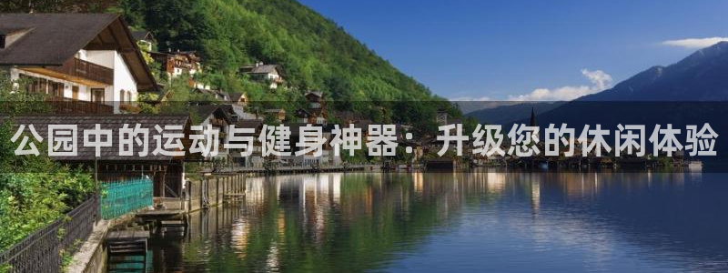 fb体育集团官网首页：公园中的运动与健身神器：升级您的休闲体